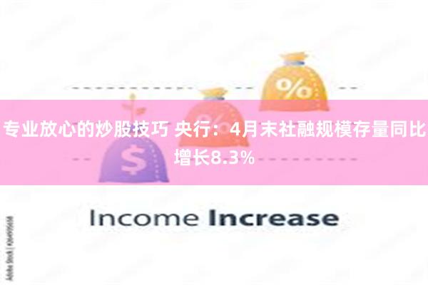 专业放心的炒股技巧 央行：4月末社融规模存量同比增长8.3%