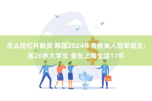 怎么找杠杆融资 韩国2024年传统美人冠军诞生：系20岁大学生 曾在上海生活17年