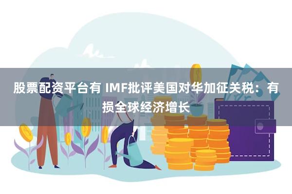 股票配资平台有 IMF批评美国对华加征关税：有损全球经济增长