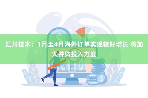 汇川技术：1月至4月海外订单实现较好增长 将加大并购投入力度