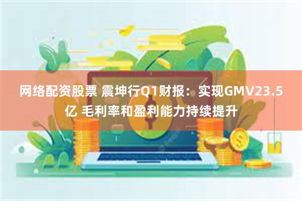 网络配资股票 震坤行Q1财报：实现GMV23.5亿 毛利率和盈利能力持续提升