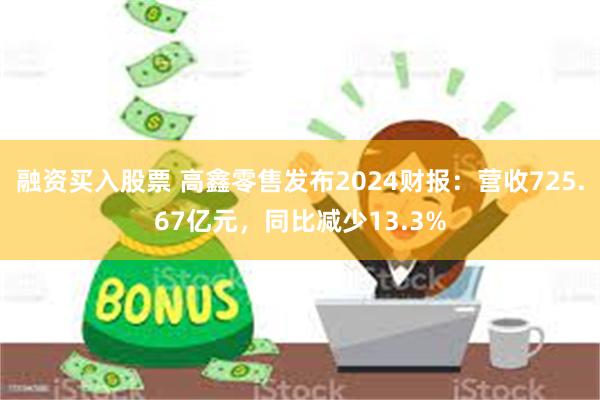 融资买入股票 高鑫零售发布2024财报：营收725.67亿元，同比减少13.3%