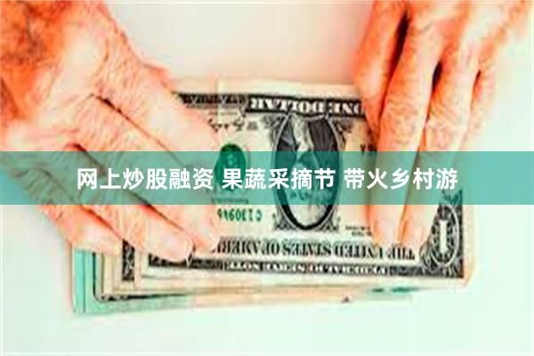 网上炒股融资 果蔬采摘节 带火乡村游