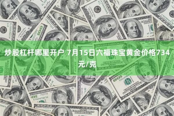 炒股杠杆哪里开户 7月15日六福珠宝黄金价格734元/克