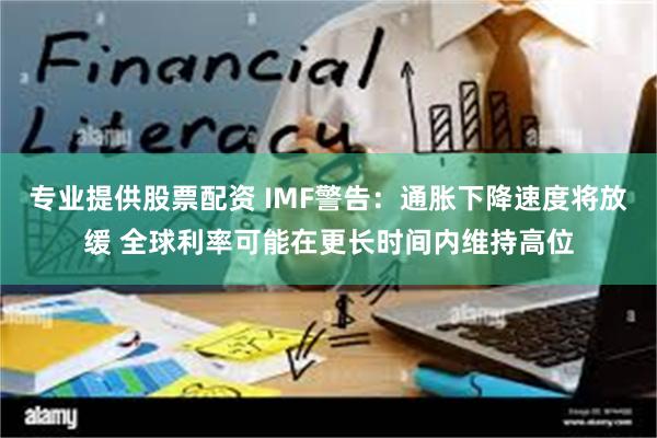 专业提供股票配资 IMF警告：通胀下降速度将放缓 全球利率可能在更长时间内维持高位