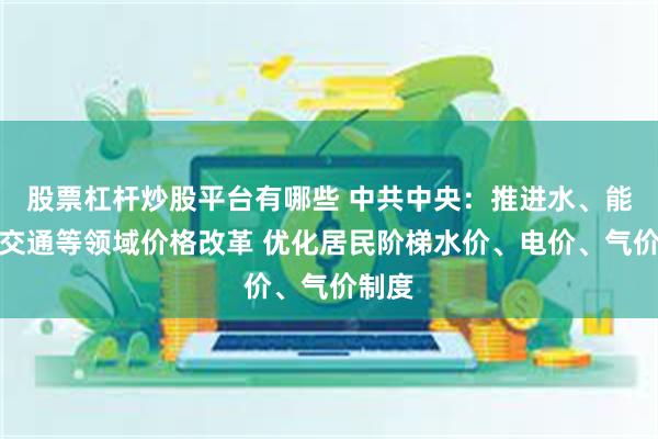 股票杠杆炒股平台有哪些 中共中央：推进水、能源、交通等领域价格改革 优化居民阶梯水价、电价、气价制度