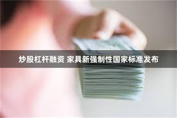 炒股杠杆融资 家具新强制性国家标准发布