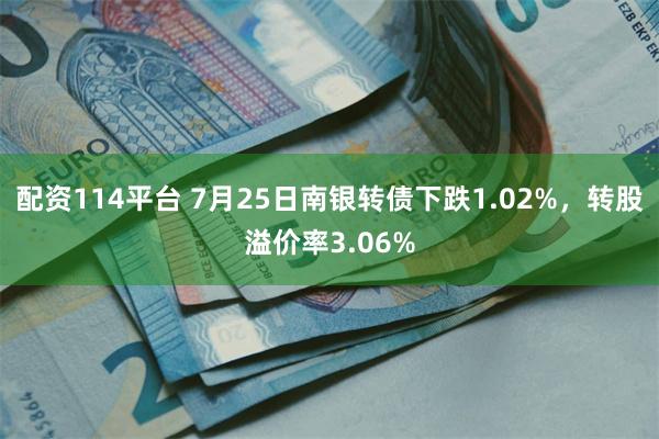 配资114平台 7月25日南银转债下跌1.02%，转股溢价率3.06%