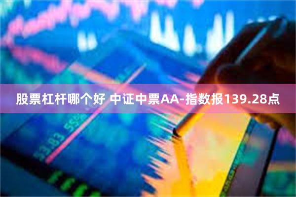 股票杠杆哪个好 中证中票AA-指数报139.28点