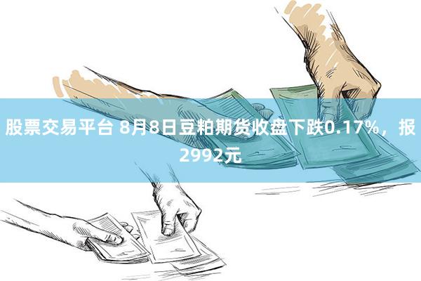 股票交易平台 8月8日豆粕期货收盘下跌0.17%，报2992元