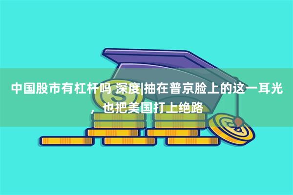 中国股市有杠杆吗 深度|抽在普京脸上的这一耳光，也把美国打上绝路