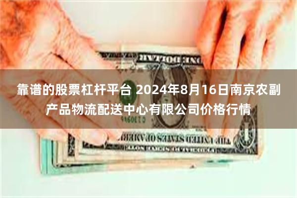 靠谱的股票杠杆平台 2024年8月16日南京农副产品物流配送中心有限公司价格行情