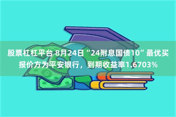 股票杠杠平台 8月24日“24附息国债10”最优买报价方为平安银行，到期收益率1.6703%