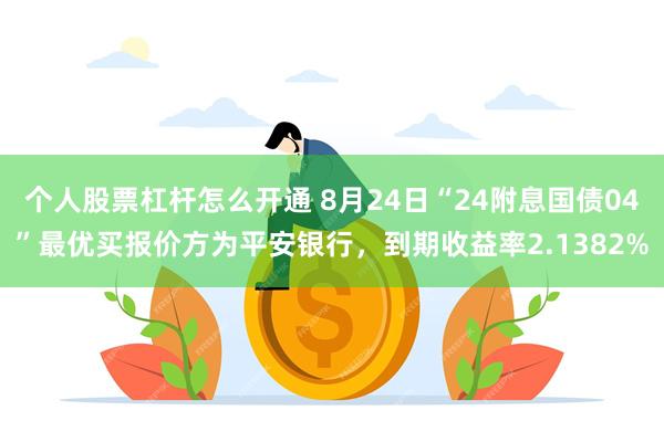 个人股票杠杆怎么开通 8月24日“24附息国债04”最优买报价方为平安银行，到期收益率2.1382%