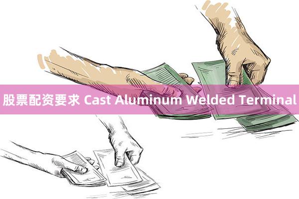 股票配资要求 Cast Aluminum Welded Terminal