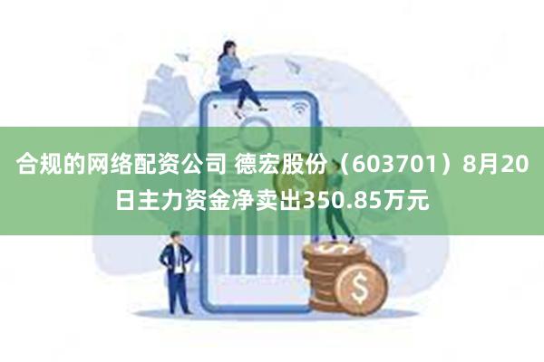 合规的网络配资公司 德宏股份（603701）8月20日主力资金净卖出350.85万元