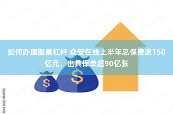 如何办理股票杠杆 众安在线上半年总保费逾150亿元，出具保单超90亿张