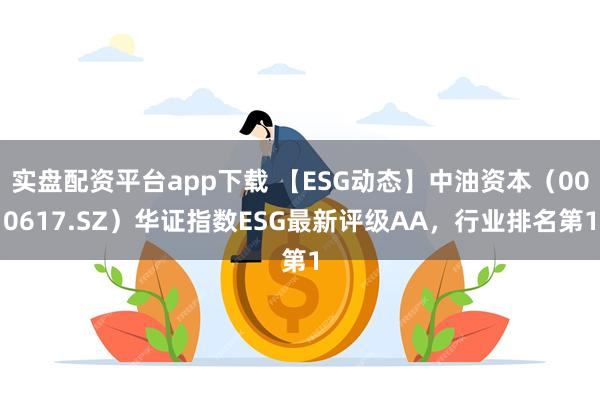 实盘配资平台app下载 【ESG动态】中油资本（000617.SZ）华证指数ESG最新评级AA，行业排名第1