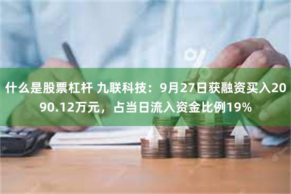 什么是股票杠杆 九联科技：9月27日获融资买入2090.12万元，占当日流入资金比例19%