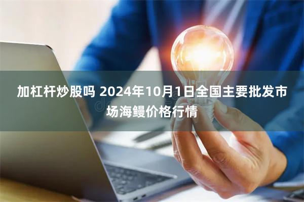 加杠杆炒股吗 2024年10月1日全国主要批发市场海鳗价格行情