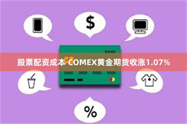 股票配资成本 COMEX黄金期货收涨1.07%