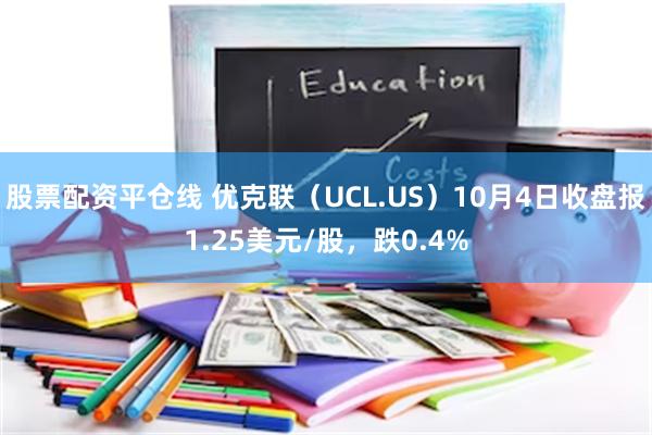 股票配资平仓线 优克联（UCL.US）10月4日收盘报1.25美元/股，跌0.4%