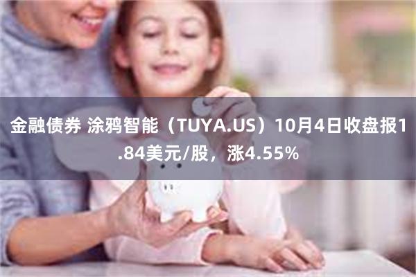 金融债券 涂鸦智能（TUYA.US）10月4日收盘报1.84美元/股，涨4.55%