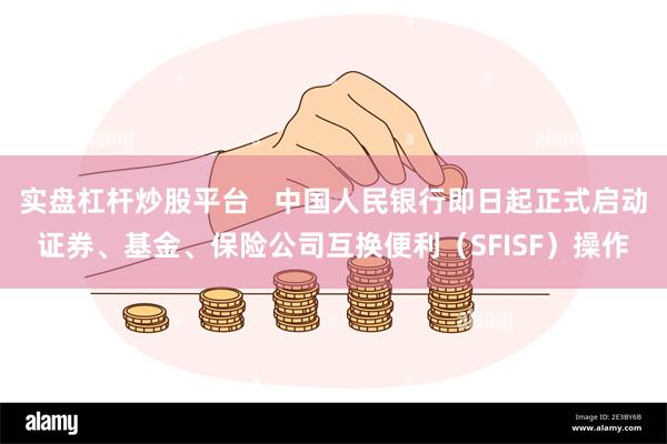 实盘杠杆炒股平台   中国人民银行即日起正式启动证券、基金、保险公司互换便利（SFISF）操作