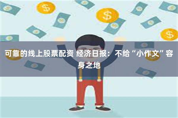 可靠的线上股票配资 经济日报：不给“小作文”容身之地