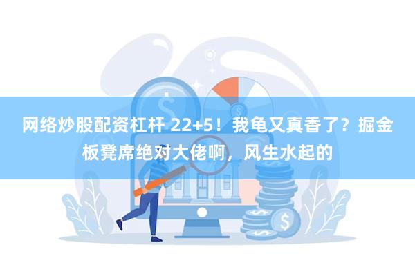 网络炒股配资杠杆 22+5！我龟又真香了？掘金板凳席绝对大佬啊，风生水起的