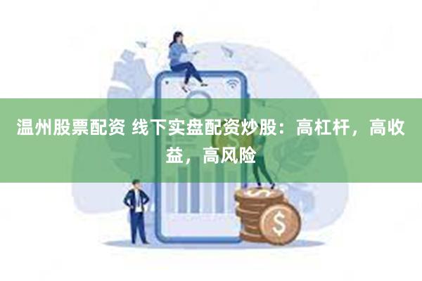 温州股票配资 线下实盘配资炒股：高杠杆，高收益，高风险