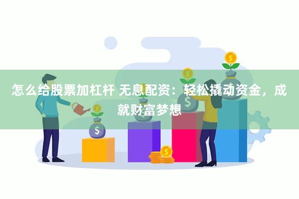 怎么给股票加杠杆 无息配资：轻松撬动资金，成就财富梦想