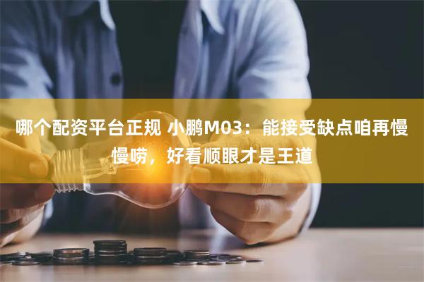 哪个配资平台正规 小鹏M03：能接受缺点咱再慢慢唠，好看顺眼才是王道