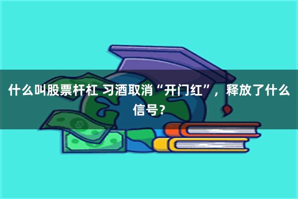 什么叫股票杆杠 习酒取消“开门红”，释放了什么信号？