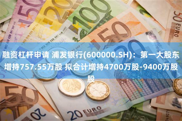 融资杠杆申请 浦发银行(600000.SH)：第一大股东增持757.55万股 拟合计增持4700万股-9400万股