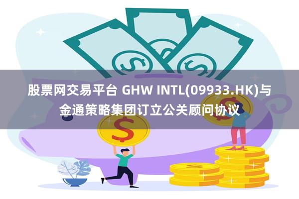 股票网交易平台 GHW INTL(09933.HK)与金通策略集团订立公关顾问协议