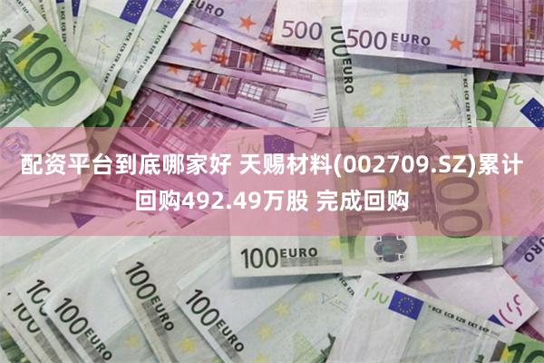 配资平台到底哪家好 天赐材料(002709.SZ)累计回购492.49万股 完成回购