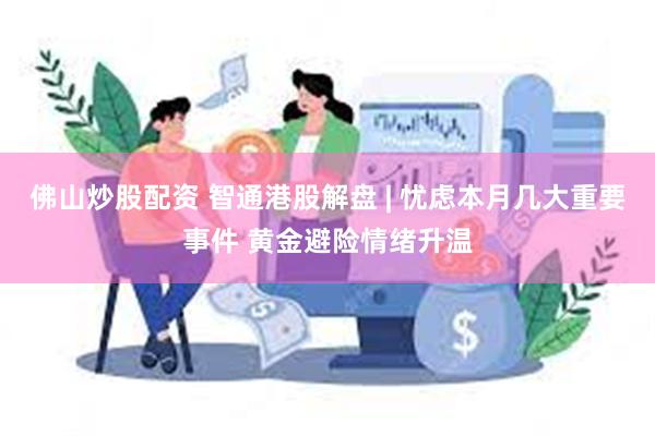 佛山炒股配资 智通港股解盘 | 忧虑本月几大重要事件 黄金避险情绪升温