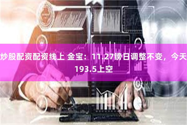 炒股配资配资线上 金宝：11.27镑日调整不变，今天193.5上空