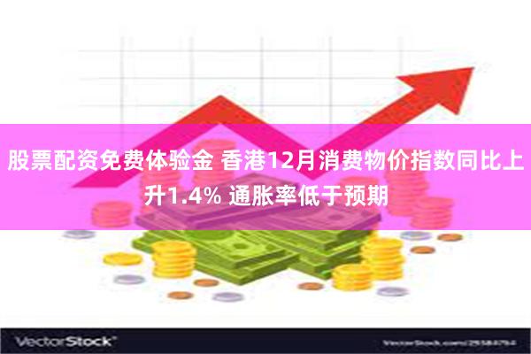 股票配资免费体验金 香港12月消费物价指数同比上升1.4% 通胀率低于预期