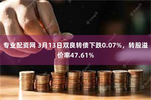 专业配资网 3月13日双良转债下跌0.07%，转股溢价率47.61%