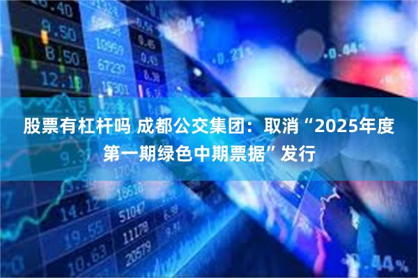 股票有杠杆吗 成都公交集团：取消“2025年度第一期绿色中期票据”发行