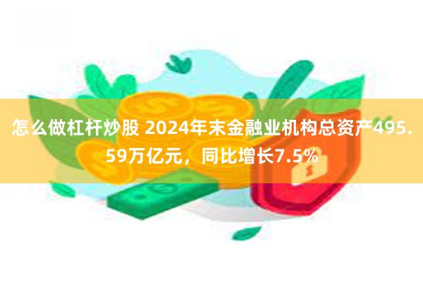 怎么做杠杆炒股 2024年末金融业机构总资产495.59万亿元，同比增长7.5%